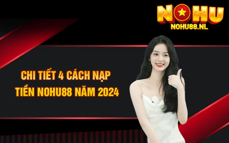 Chi tiết 4 cách nạp tiền nohu88 năm 2024