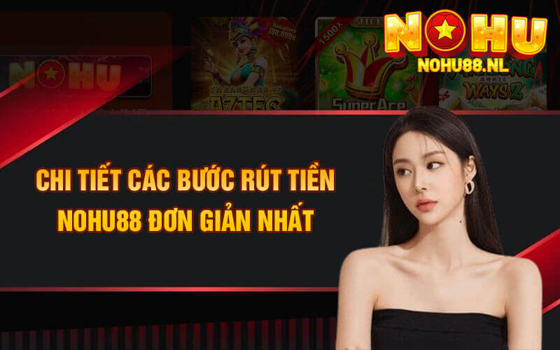 Chi tiết các bước rút tiền Nohu88 đơn giản nhất