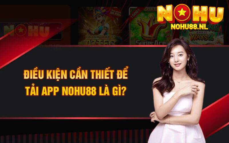 Điều kiện cần thiết để tải app nohu88 là gì?