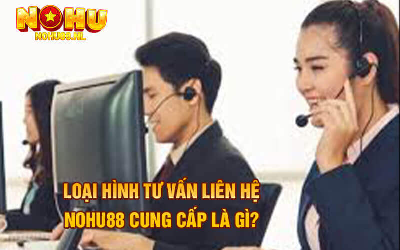 Loại hình tư vấn liên hệ Nohu88 cung cấp là gì?