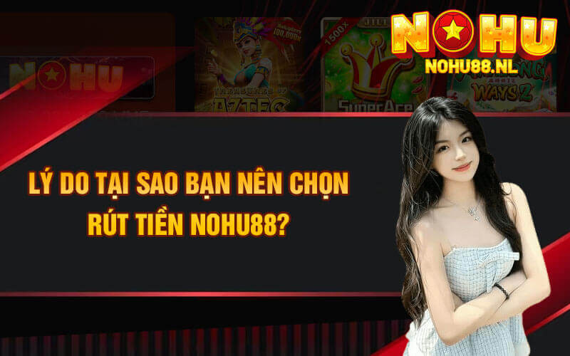 Lý do tại sao bạn nên chọn rút tiền nohu88?