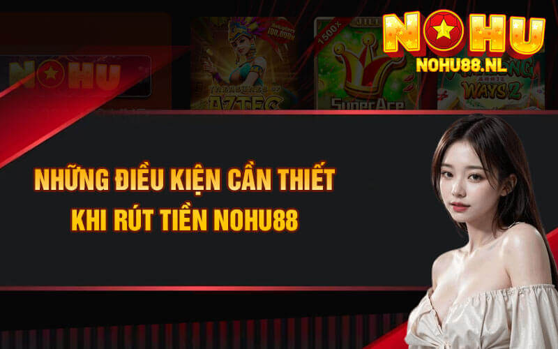 Những điều kiện cần thiết khi rút tiền Nohu88