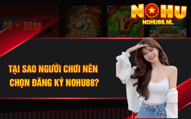 Tại sao người chơi nên chọn đăng ký Nohu88?