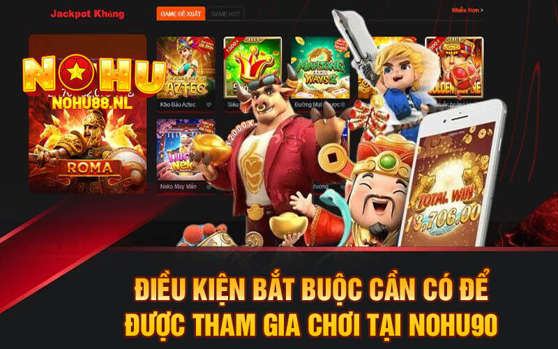 Điều kiện bắt buộc cần có để được tham gia chơi tại Nohu90