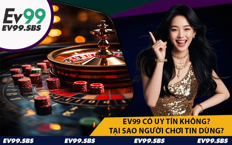 EV99 Có Uy Tín Không? Tại Sao Người Chơi Tin Dùng?